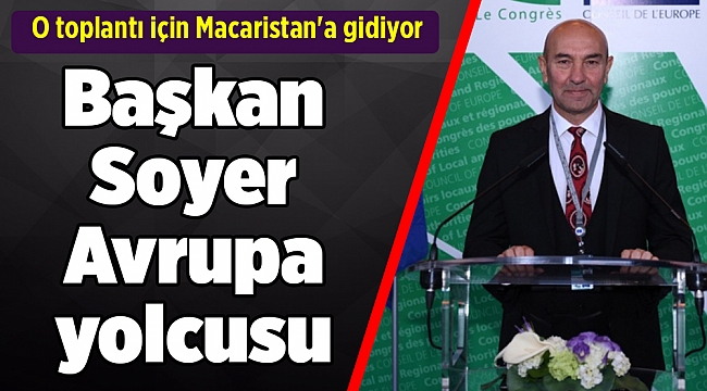 Başkan Soyer Avrupa yolcusu: O toplantı için Macaristan'a gidiyor