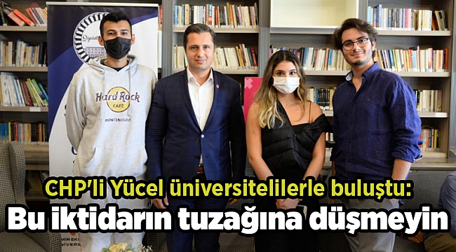 CHP'li Yücel üniversitelilerle buluştu: Bu iktidarın tuzağına düşmeyin