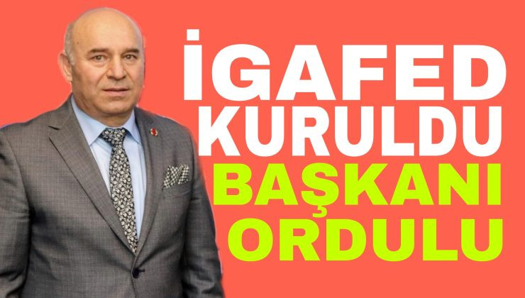 İGAFED kuruldu: Başkanı Ordulu oldu