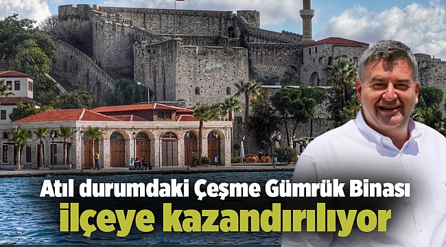 Atıl durumdaki Çeşme Gümrük Binası ilçeye kazandırılıyor