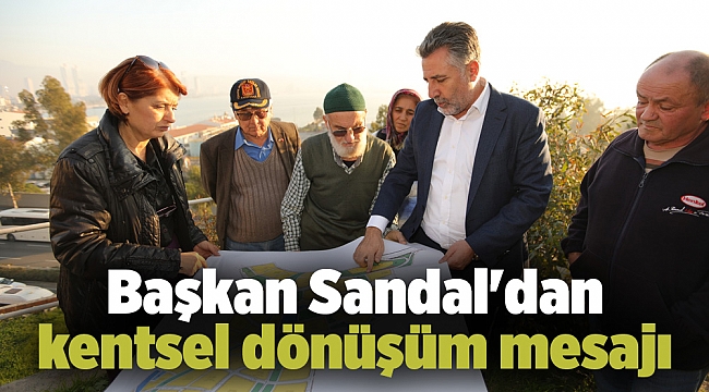 Başkan Sandal'dan kentsel dönüşüm mesajı