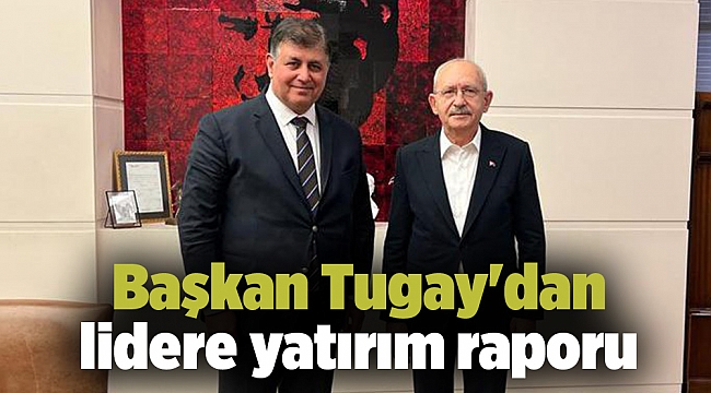 Başkan Tugay'dan lidere yatırım raporu