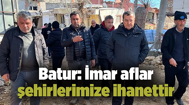 Batur: İmar afları şehirlerimize ihanettir