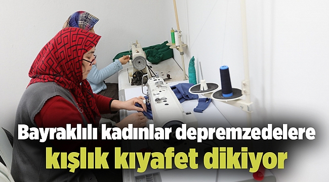 Bayraklılı kadınlar depremzedelere kışlık kıyafet dikiyor