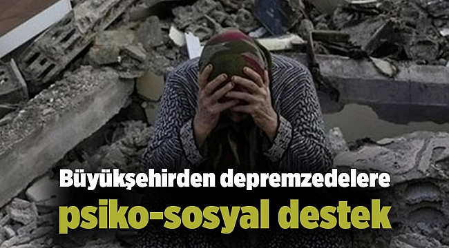 Büyükşehirden depremzedelere psiko-sosyal destek