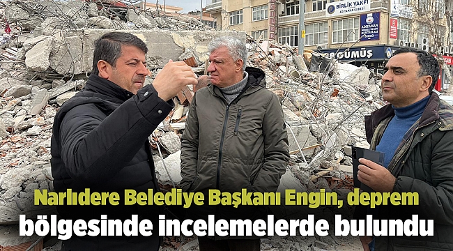 Narlıdere Belediye Başkanı Engin, deprem bölgesinde incelemelerde bulundu