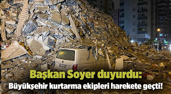 Soyer duyurdu! Büyükşehir kurtarma ekipleri harekete geçti!